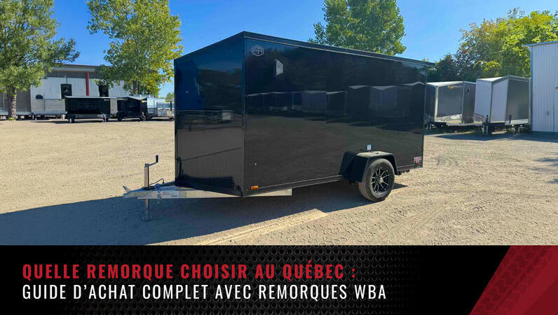 Quelle remorque choisir au Québec : guide d’achat complet avec Remorques WBA